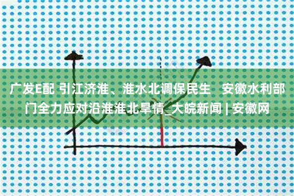 广发E配 引江济淮、淮水北调保民生   安徽水利部门全力应对沿淮淮北旱情_大皖新闻 | 安徽网