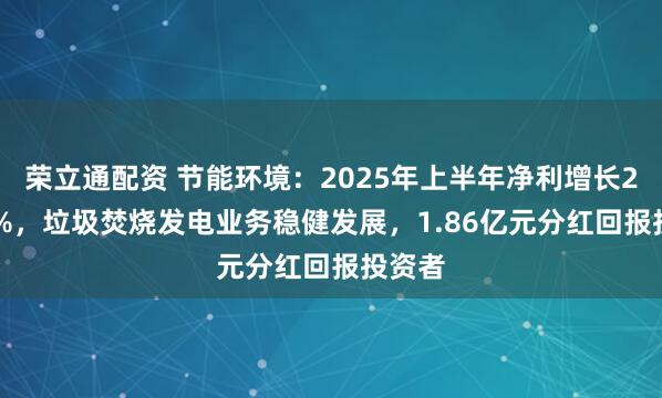 荣立通配资 节能环境：2025年上半年净利增长24.61%，垃圾焚烧发电业务稳健发展，1.86亿元分红回报投资者