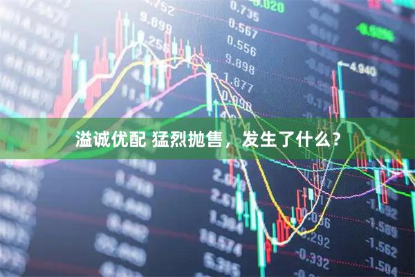 溢诚优配 猛烈抛售，发生了什么？