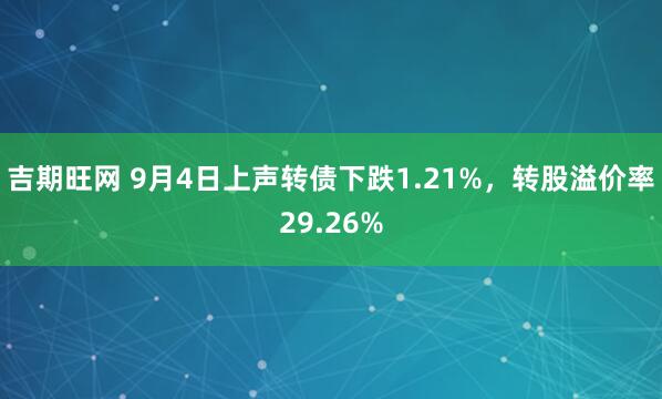 吉期旺网 9月4日上声转债下跌1.21%，转股溢价率29.26%