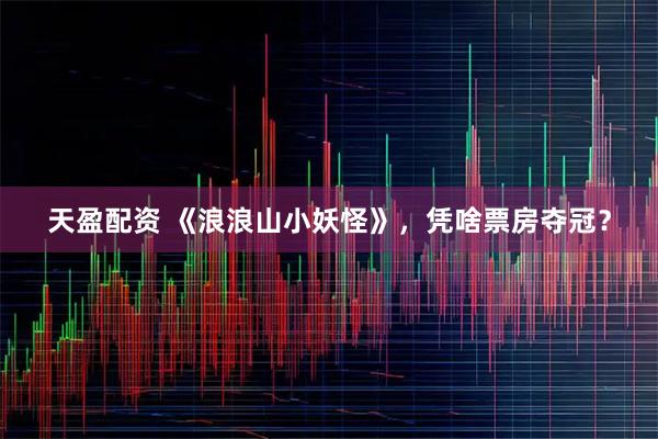 天盈配资 《浪浪山小妖怪》，凭啥票房夺冠？