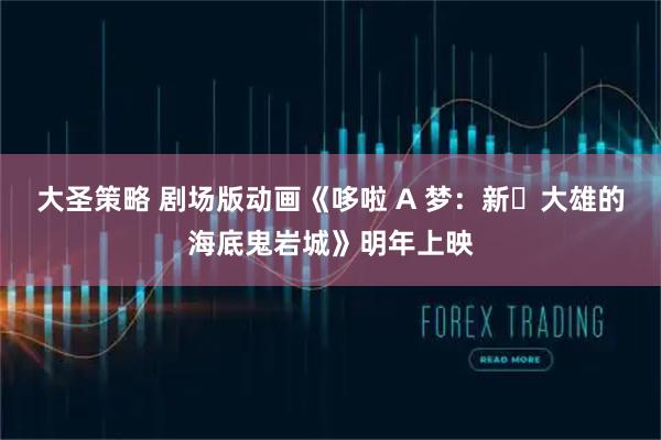 大圣策略 剧场版动画《哆啦 A 梦：新・大雄的海底鬼岩城》明年上映