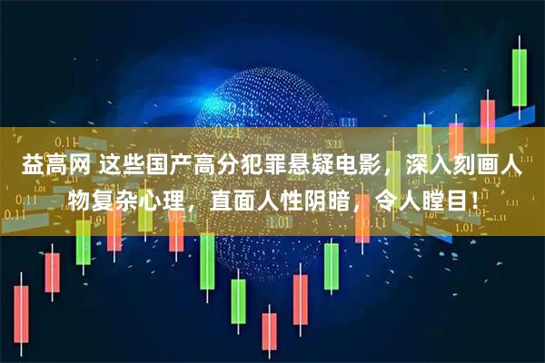 益高网 这些国产高分犯罪悬疑电影，深入刻画人物复杂心理，直面人性阴暗，令人瞠目！